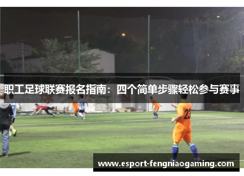 职工足球联赛报名指南：四个简单步骤轻松参与赛事