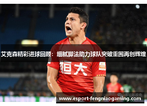 艾克森精彩进球回顾:细腻脚法助力球队突破重围再创辉煌 艾克森精彩进球回顾:细腻脚法助力球队突破重围再创辉煌