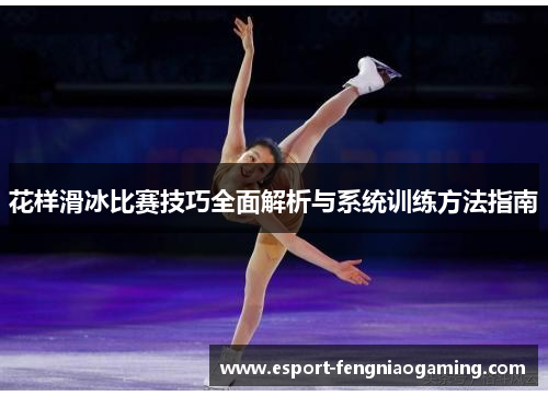 花样滑冰比赛技巧全面解析与系统训练方法指南 花样滑冰比赛技巧全面解析与系统训练方法指南
