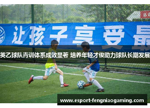 英乙球队青训体系成效显著 培养年轻才俊助力球队长期发展