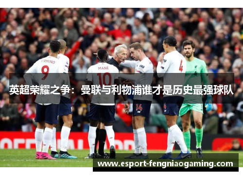 英超荣耀之争：曼联与利物浦谁才是历史最强球队