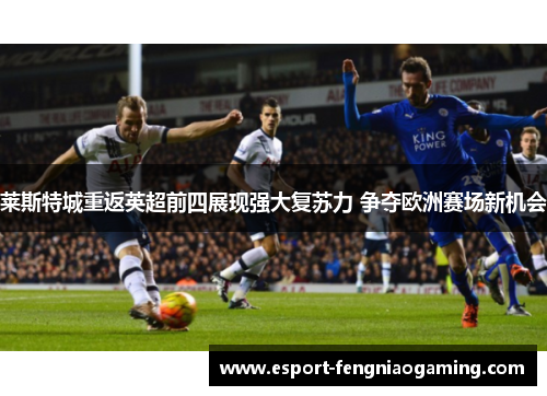 莱斯特城重返英超前四展现强大复苏力 争夺欧洲赛场新机会 莱斯特城重返英超前四展现强大复苏力 争夺欧洲赛场新机会