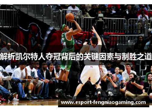 解析凯尔特人夺冠背后的关键因素与制胜之道 解析凯尔特人夺冠背后的关键因素与制胜之道