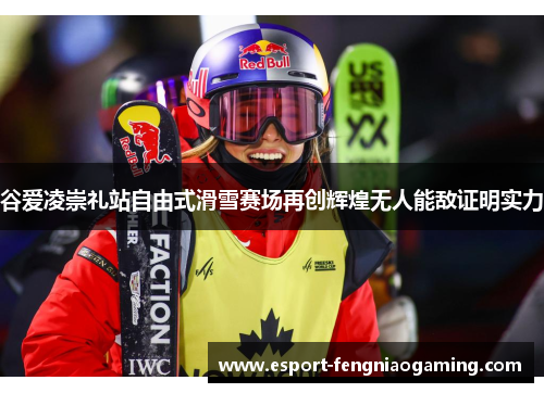 谷爱凌崇礼站自由式滑雪赛场再创辉煌无人能敌证明实力