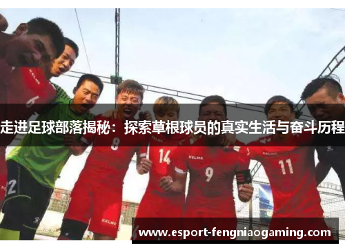 走进足球部落揭秘：探索草根球员的真实生活与奋斗历程