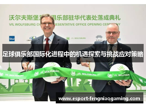 足球俱乐部国际化进程中的机遇探索与挑战应对策略 足球俱乐部国际化进程中的机遇探索与挑战应对策略