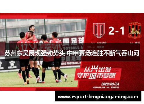 苏州东吴展现强劲势头 中甲赛场连胜不断气吞山河 苏州东吴展现强劲势头 中甲赛场连胜不断气吞山河