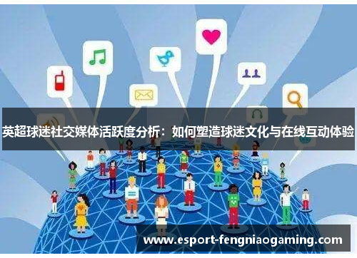 英超球迷社交媒体活跃度分析:如何塑造球迷文化与在线互动体验 英超球迷社交媒体活跃度分析:如何塑造球迷文化与在线互动体验