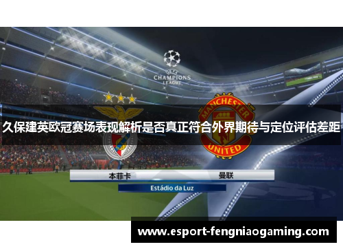 久保建英欧冠赛场表现解析是否真正符合外界期待与定位评估差距