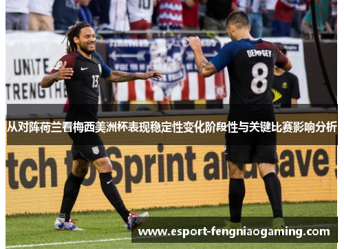 从对阵荷兰看梅西美洲杯表现稳定性变化阶段性与关键比赛影响分析 从对阵荷兰看梅西美洲杯表现稳定性变化阶段性与关键比赛影响分析