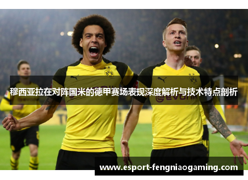 穆西亚拉在对阵国米的德甲赛场表现深度解析与技术特点剖析 穆西亚拉在对阵国米的德甲赛场表现深度解析与技术特点剖析