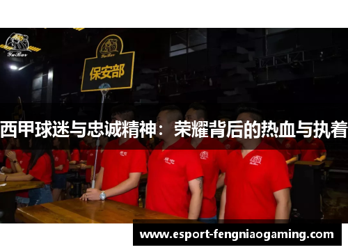 西甲球迷与忠诚精神:荣耀背后的热血与执着 西甲球迷与忠诚精神:荣耀背后的热血与执着