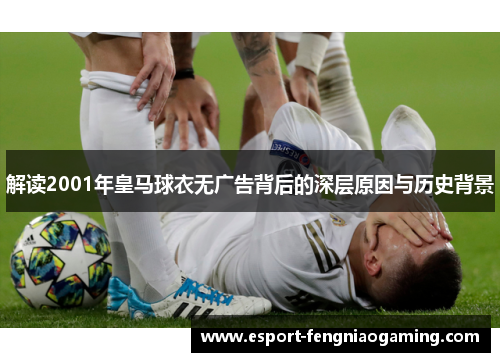 解读2001年皇马球衣无广告背后的深层原因与历史背景 解读2001年皇马球衣无广告背后的深层原因与历史背景