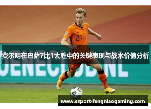 费尔明在巴萨7比1大胜中的关键表现与战术价值分析 费尔明在巴萨7比1大胜中的关键表现与战术价值分析