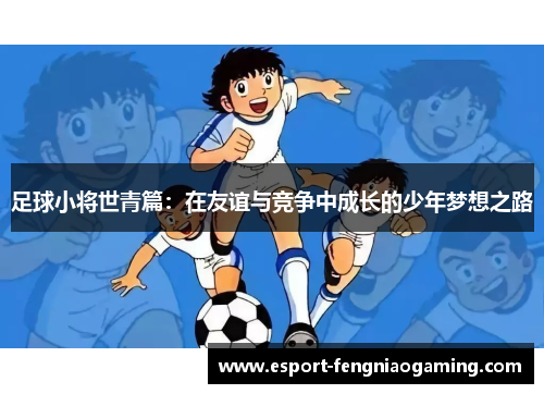 足球小将世青篇：在友谊与竞争中成长的少年梦想之路