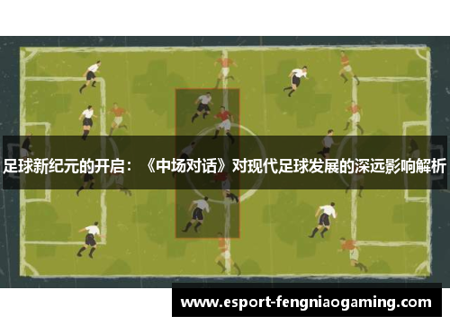 足球新纪元的开启：《中场对话》对现代足球发展的深远影响解析