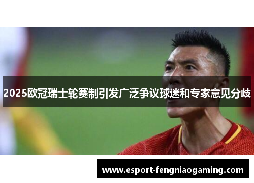 2025欧冠瑞士轮赛制引发广泛争议球迷和专家意见分歧 2025欧冠瑞士轮赛制引发广泛争议球迷和专家意见分歧