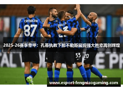 2025-26赛季意甲:孔蒂执教下那不勒斯展现强大胜率再创辉煌 2025-26赛季意甲:孔蒂执教下那不勒斯展现强大胜率再创辉煌