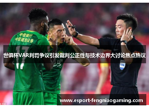 世俱杯VAR判罚争议引发裁判公正性与技术边界大讨论焦点热议 世俱杯VAR判罚争议引发裁判公正性与技术边界大讨论焦点热议