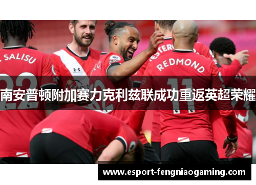 南安普顿附加赛力克利兹联成功重返英超荣耀 南安普顿附加赛力克利兹联成功重返英超荣耀