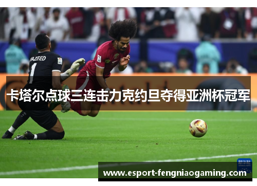 卡塔尔点球三连击力克约旦夺得亚洲杯冠军