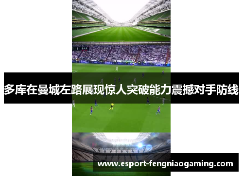 多库在曼城左路展现惊人突破能力震撼对手防线