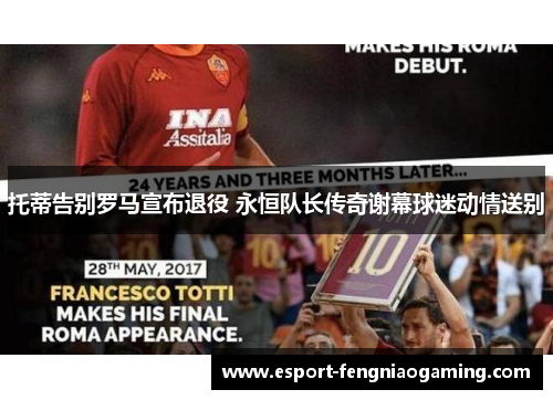 托蒂告别罗马宣布退役 永恒队长传奇谢幕球迷动情送别