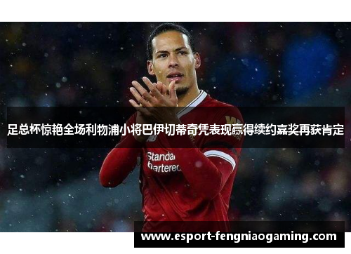 足总杯惊艳全场利物浦小将巴伊切蒂奇凭表现赢得续约嘉奖再获肯定