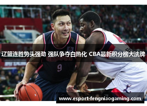 辽篮连胜势头强劲 强队争夺白热化 CBA最新积分榜大洗牌 辽篮连胜势头强劲 强队争夺白热化 CBA最新积分榜大洗牌