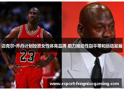 迈克尔·乔丹计划投资女性体育品牌 助力推动性别平等和运动发展