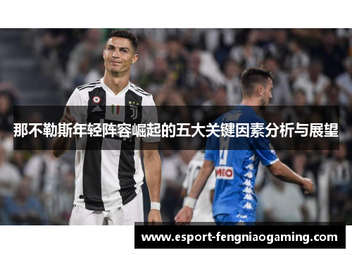 那不勒斯年轻阵容崛起的五大关键因素分析与展望