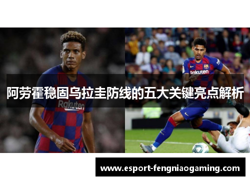阿劳霍稳固乌拉圭防线的五大关键亮点解析