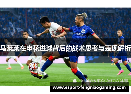 马莱莱在申花进球背后的战术思考与表现解析