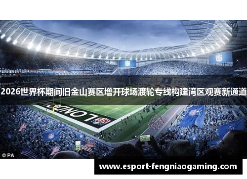 2026世界杯期间旧金山赛区增开球场渡轮专线构建湾区观赛新通道