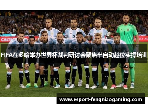 FIFA在多哈举办世界杯裁判研讨会聚焦半自动越位实操培训 FIFA在多哈举办世界杯裁判研讨会聚焦半自动越位实操培训
