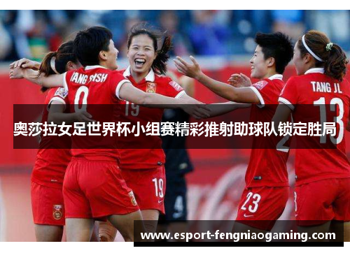 奥莎拉女足世界杯小组赛精彩推射助球队锁定胜局
