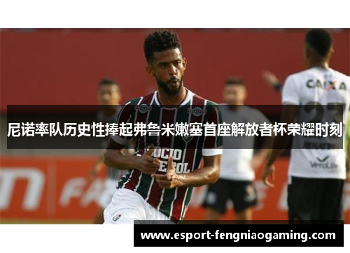 尼诺率队历史性捧起弗鲁米嫩塞首座解放者杯荣耀时刻