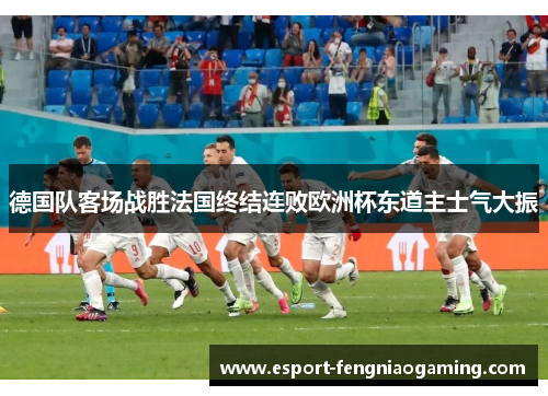 德国队客场战胜法国终结连败欧洲杯东道主士气大振