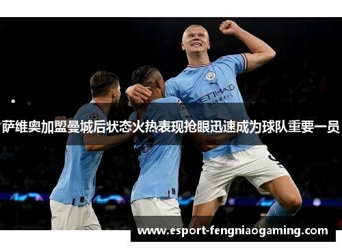 萨维奥加盟曼城后状态火热表现抢眼迅速成为球队重要一员