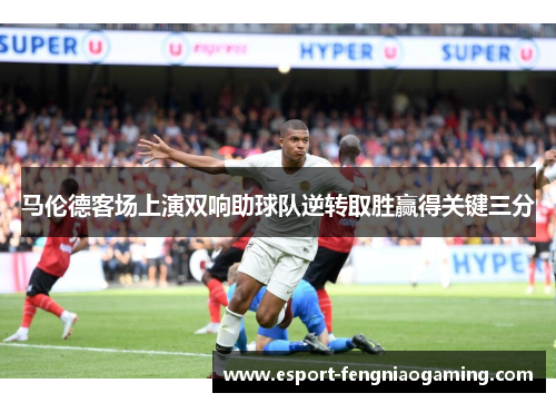 马伦德客场上演双响助球队逆转取胜赢得关键三分