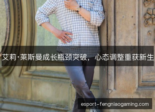 艾莉·莱斯曼成长瓶颈突破，心态调整重获新生